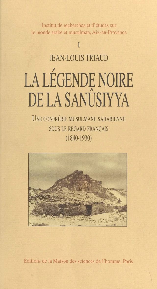 La légende noire de la Sanûsiyya : une confrérie musulmane saharienne sous le regard français, 1840-1930 (1) - Jean-Louis Triaud - FeniXX réédition numérique