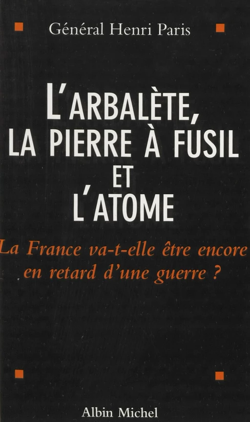 L'arbalète, la pierre à fusil et l'atome : la France va-t-elle être encore en retard d'une guerre ? - Henri Paris - FeniXX réédition numérique