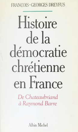 Histoire de la démocratie chrétienne en France : de Chateaubriand à Raymond Barre