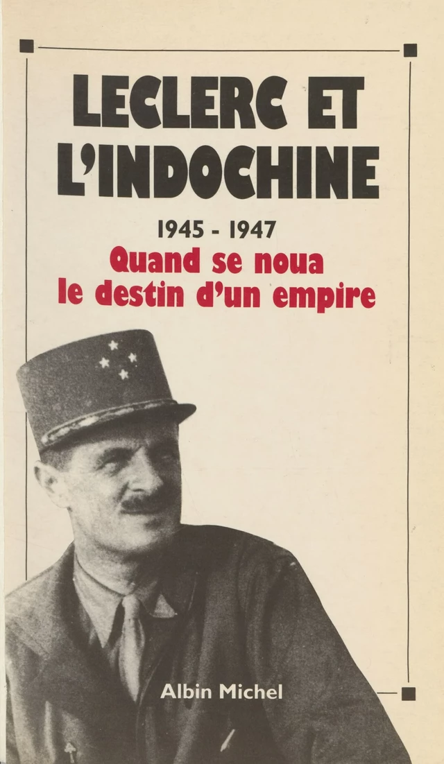 Leclerc et l'Indochine : 1945-1947, quand se noua le destin d'un empire - Guy Pedroncini - FeniXX réédition numérique