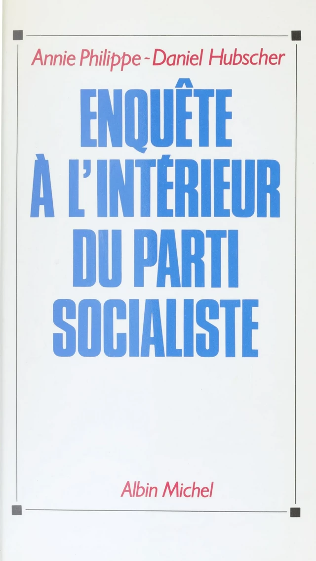 Enquête à l'intérieur du Parti socialiste - Annie Philippe, Daniel Hubscher - FeniXX réédition numérique