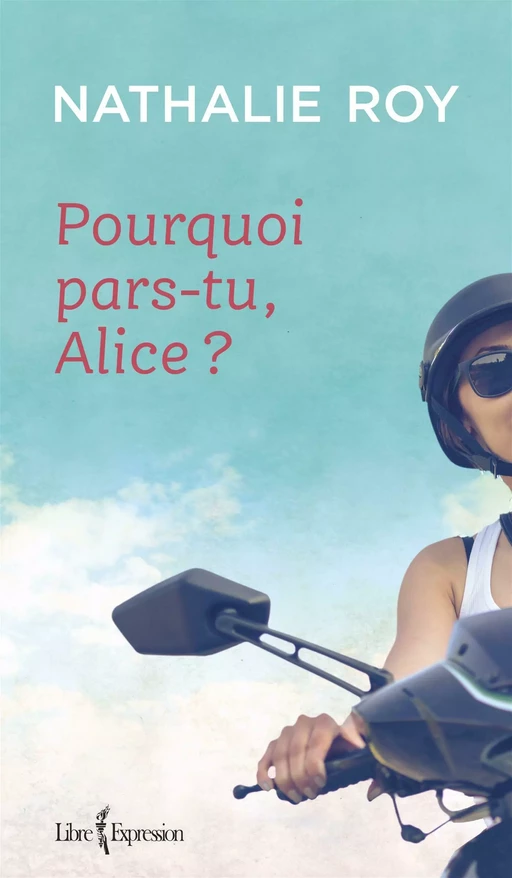 Pourquoi pars-tu, Alice ? - Nathalie Roy - Libre Expression