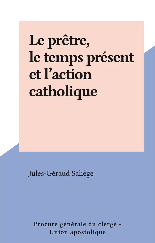 Le prêtre, le temps présent et l'action catholique - Jules-Géraud Saliège - FeniXX réédition numérique