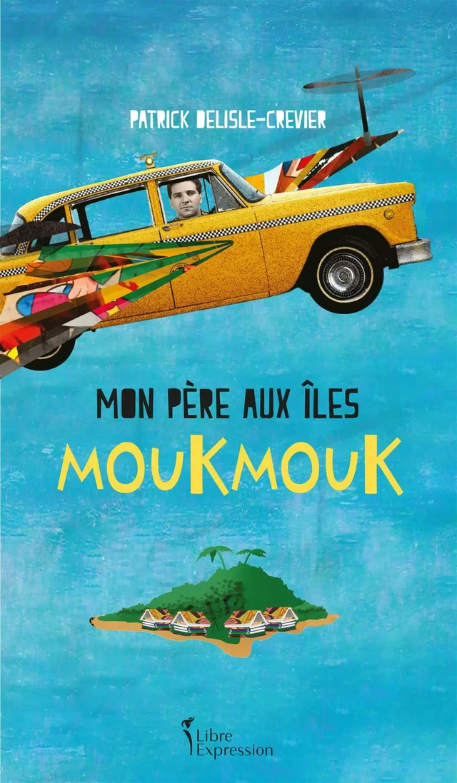 Mon père aux îles Moukmouk - Patrick Delisle-Crevier - Libre Expression