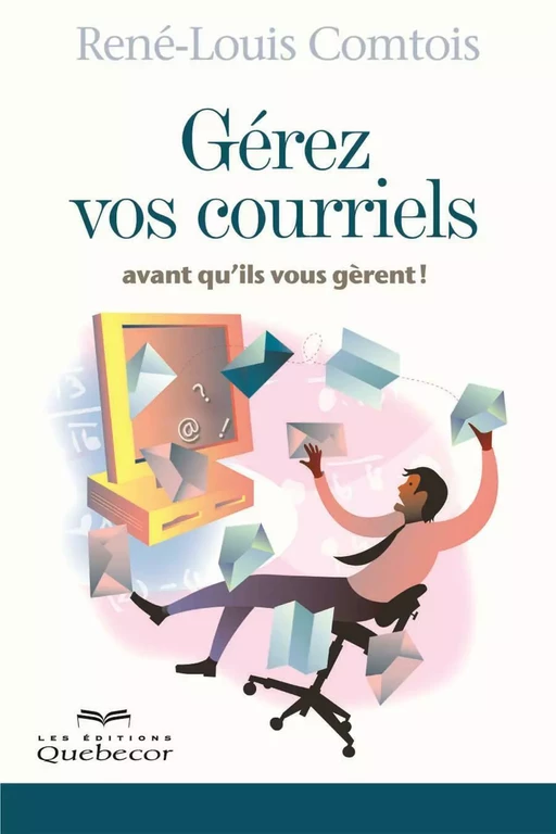 Gérez vos courriels avant qu'il vous gèrent - René-Louis Comtois - Les Éditions Québec-Livres