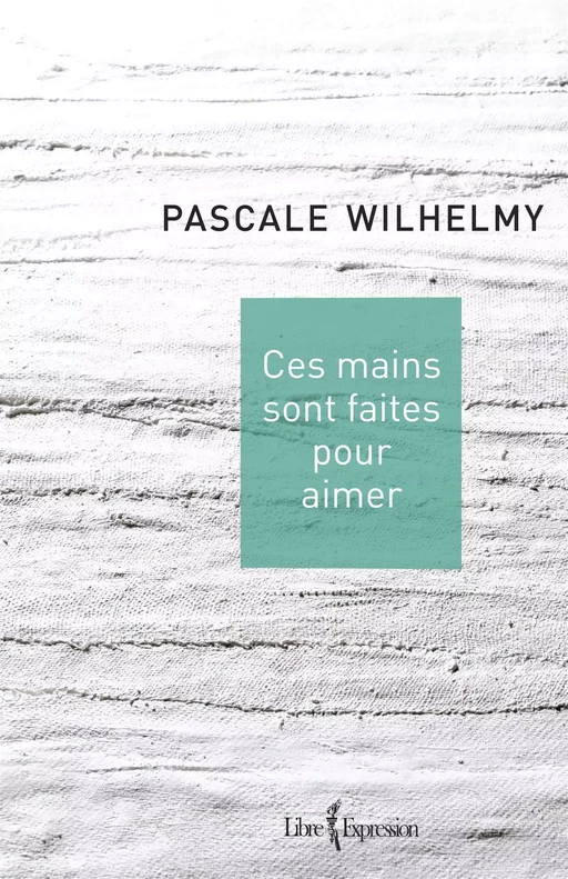 Ces mains sont faites pour aimer - Pascale Wilhelmy - Libre Expression