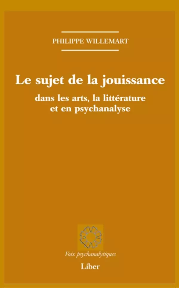 Sujet de la jouissance dans les arts, en littérature et en psychanalyse (Le) - Philippe Willemart - Éditions Liber