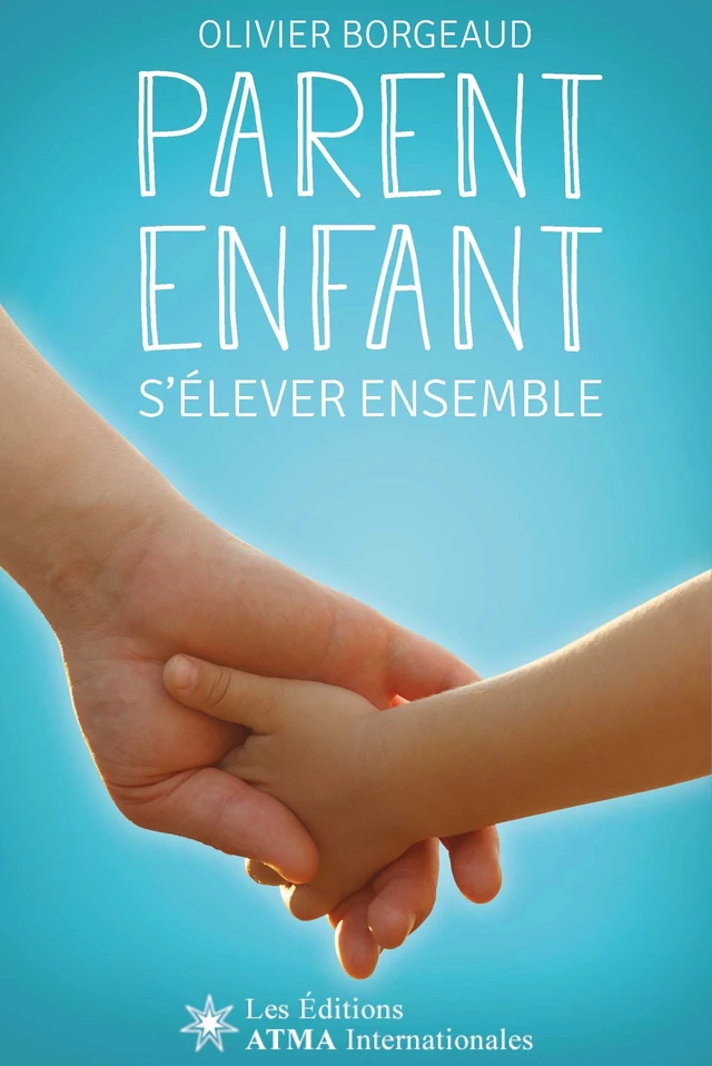 Parent Enfant - S'élever Ensemble - Olivier Borgeaud - Éditions ATMA internationales