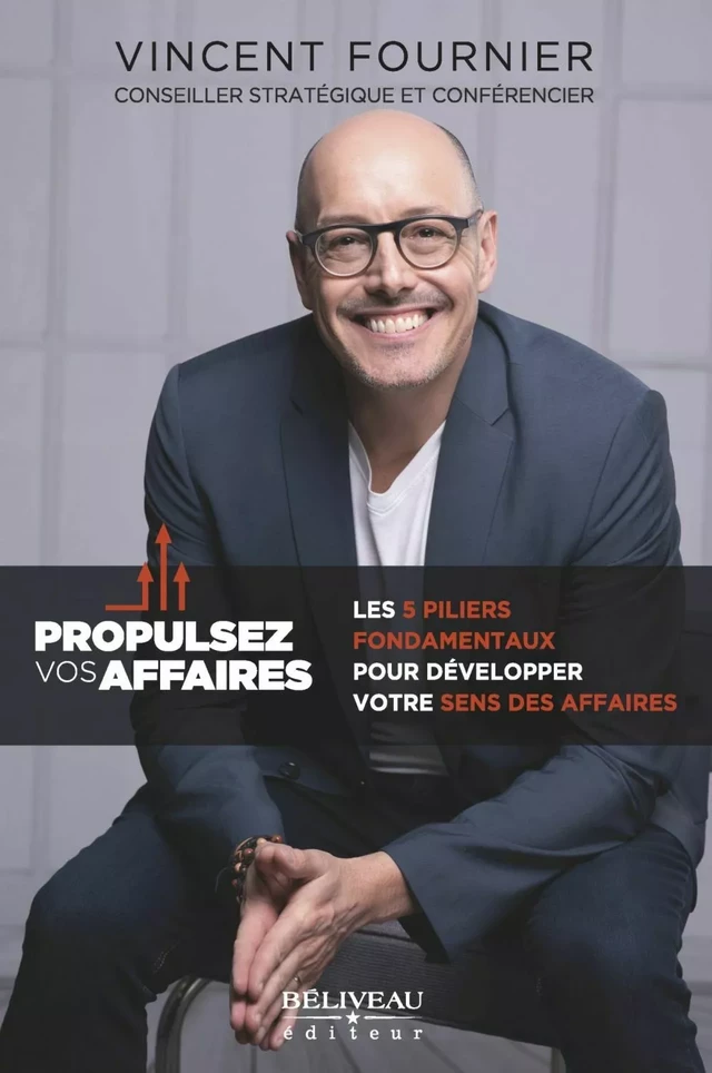 Propulsez vos affaires : Les 5 piliers fondamentaux pour développer votre sens des affaires - Vincent Fournier - Béliveau Éditeur