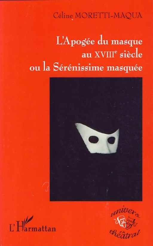 L'Apogée du masque au XVIIIe siècle ou la Sérénissime masquée - Céline Moretti-Maqua - Editions L'Harmattan