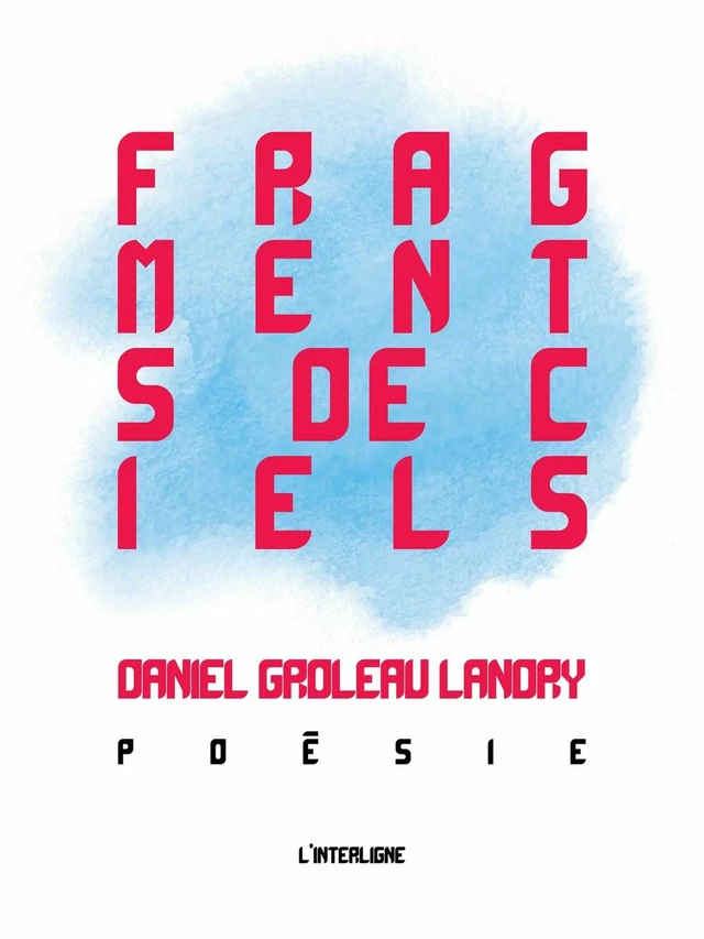 Fragments de ciels : Poésie -  Daniel Groleau Landry - L'INTERLIGNE