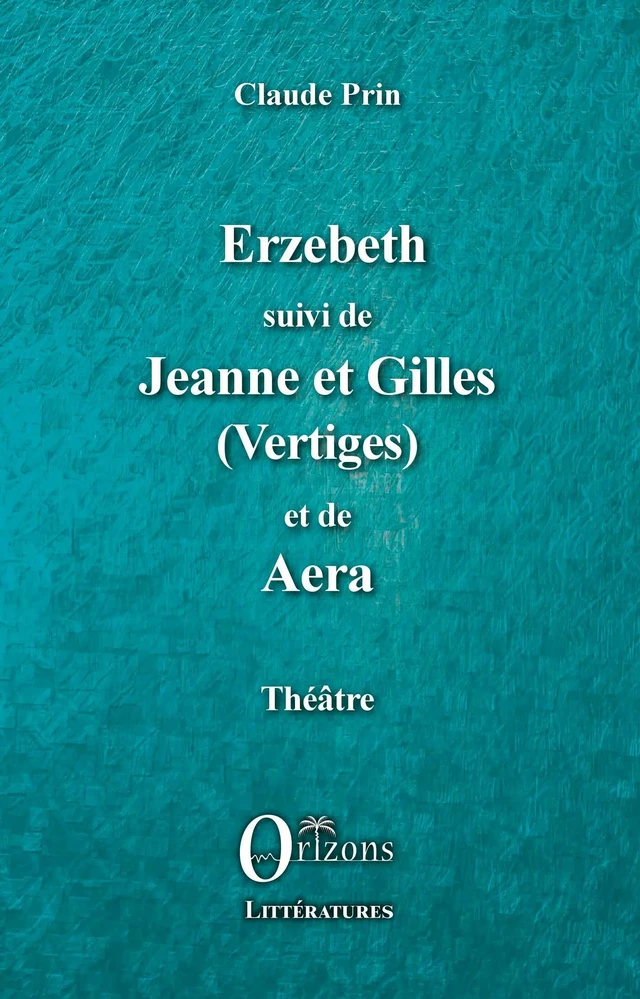 Erzebeth suivi de Jeanne et Gilles (Vertiges) et de Aera - Claude Prin - Editions Orizons