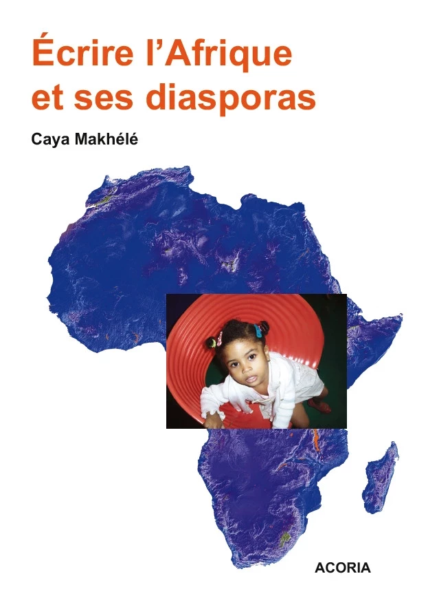 Ecrire l'Afrique et ses diasporas - Caya Makhele - Editions Acoria