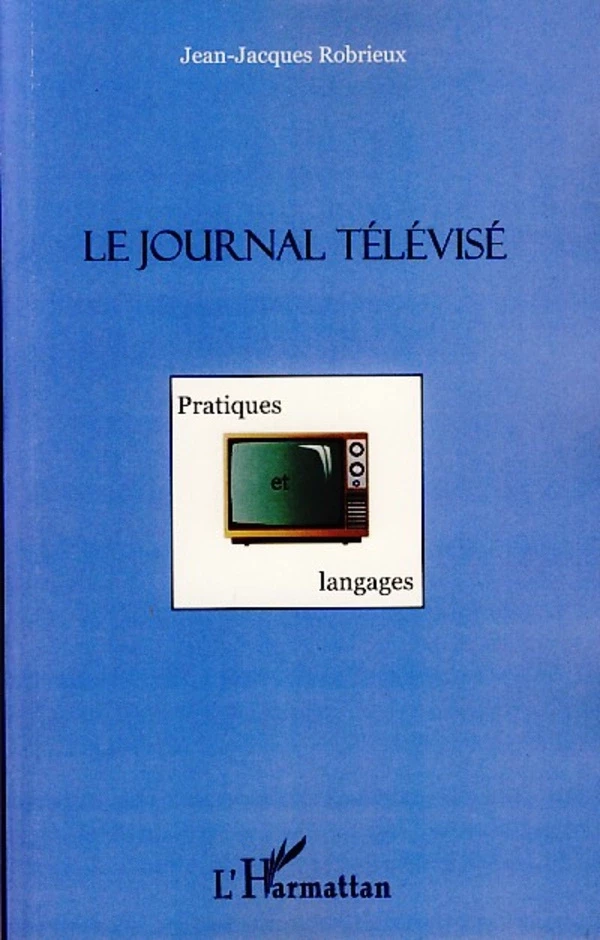 Le journal télévisé - Jean-Jacques Robrieux - Editions L'Harmattan