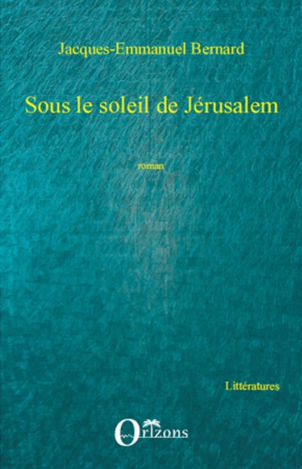 Sous le soleil de Jérusalem - Jacques-Emmanuel Bernard - Editions Orizons