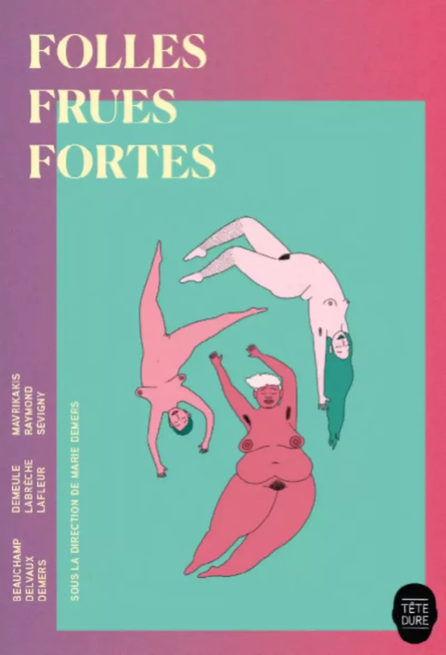 Folles frues fortes - Marjolaine Beauchamp, Martine Delvaux, Fanie Demeule, Marie-Sissi Labrèche, Maude Lafleur, Catherine Mavrikakis, Katherine Raymond, Marie-Ève Sévigny - Productions somme toute