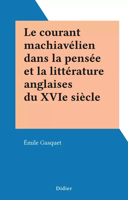 Le courant machiavélien dans la pensée et la littérature anglaises du XVIe siècle - Émile Gasquet - FeniXX réédition numérique