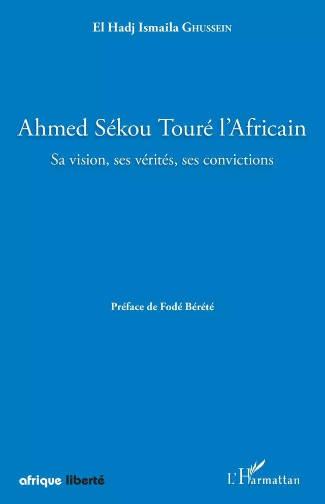 Ahmed Sékou Touré l'Africain. Sa vision, ses vérités, ses convictions - El Hadj Ismaila Ghussein - Editions L'Harmattan