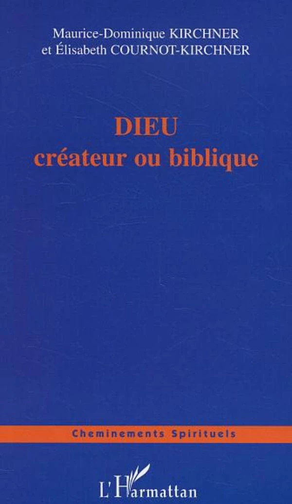 DIEU créateur ou biblique - Elisabeth Cournot-Kirchner, Maurice-Dominique Kirchner - Editions L'Harmattan