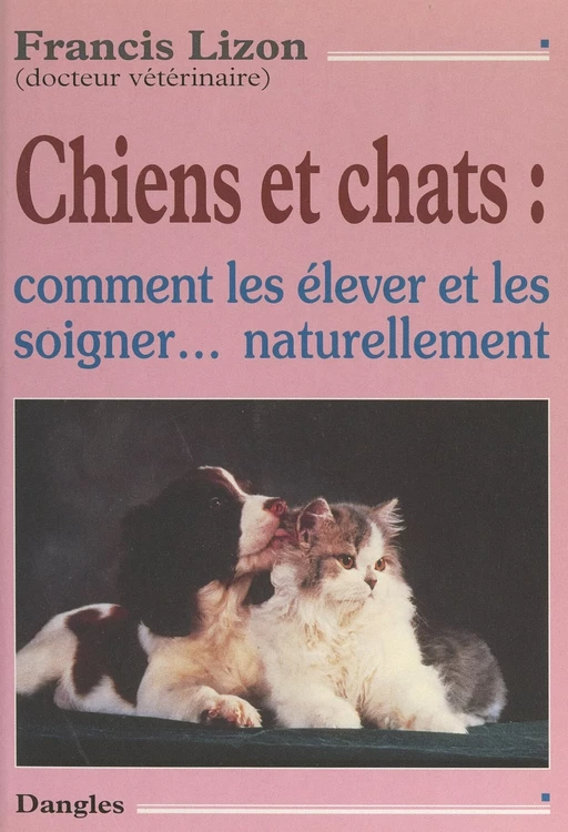 Chiens et chats : comment les élever et les soigner naturellement - Francis Lizon - FeniXX réédition numérique