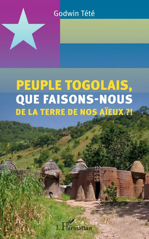 Peuple togolais, que faisons-nous de la terre de nos aïeux ?! - Godwin Tété - Editions L'Harmattan