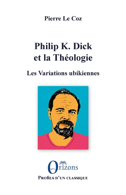 Philip K. Dick et la Théologie - Pierre Le Coz - Editions Orizons