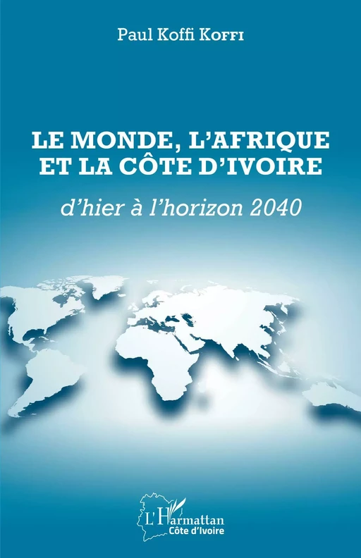 Le Monde, l'Afrique et la Côte d'Ivoire d'hier à l'horizon 2040 - Paul Koffi Koffi - Editions L'Harmattan