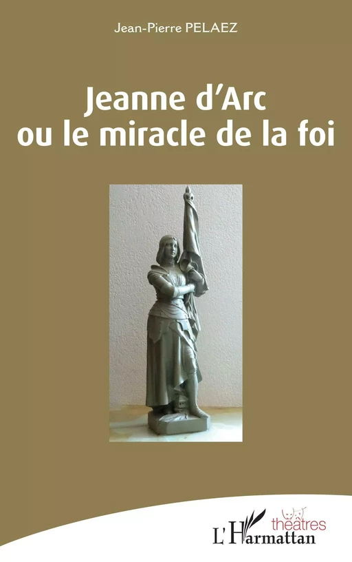 Jeanne d'Arc ou le miracle de la foi - Jean-Pierre Pelaez - Editions L'Harmattan