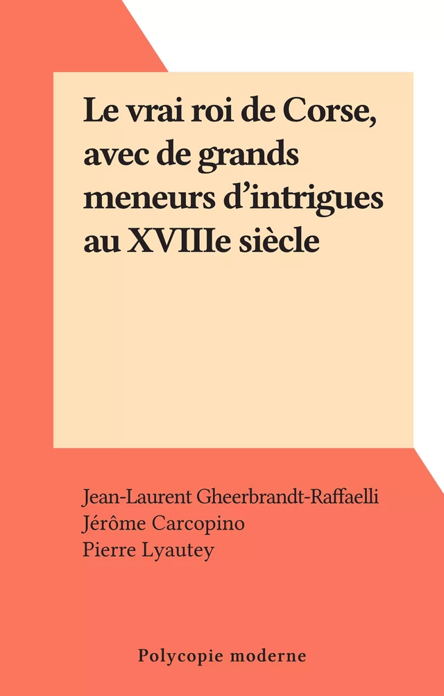 Le vrai roi de Corse, avec de grands meneurs d'intrigues au XVIIIe siècle - Jehan-Laurent Gheerbrandt - FeniXX réédition numérique