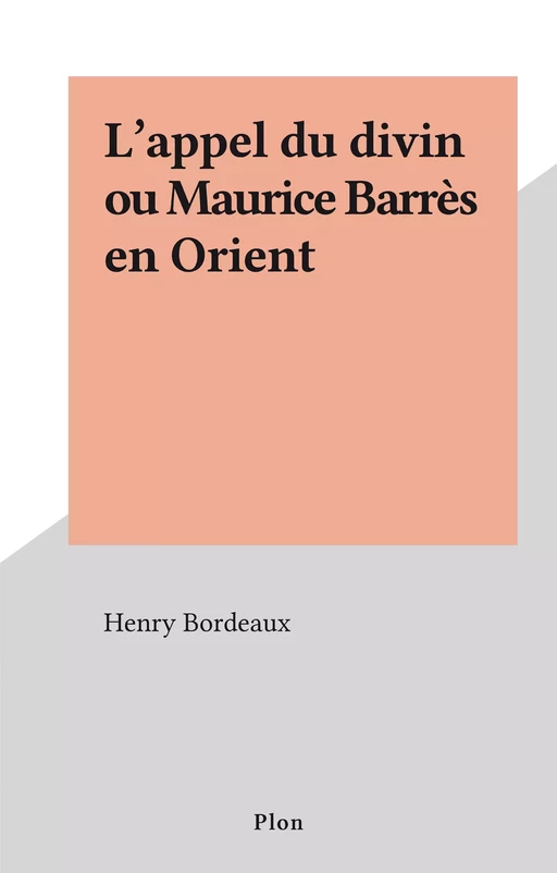 L'appel du divin ou Maurice Barrès en Orient - Henry Bordeaux - FeniXX rédition numérique