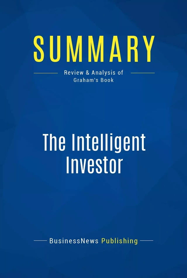 Summary: The Intelligent Investor - Benjamin Graham - BusinessNews Publishing - Must Read Summaries