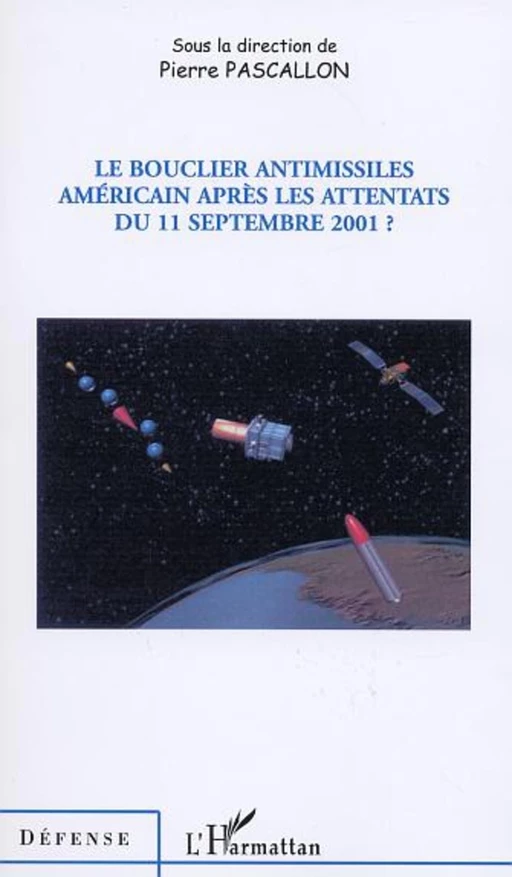 LE BOUCLIER ANTIMISSILES AMÉRICAIN APRÈS LES ATTENTATS DU 11 SEPTEMBRE 2001 ? - Pierre Pascallon - Editions L'Harmattan