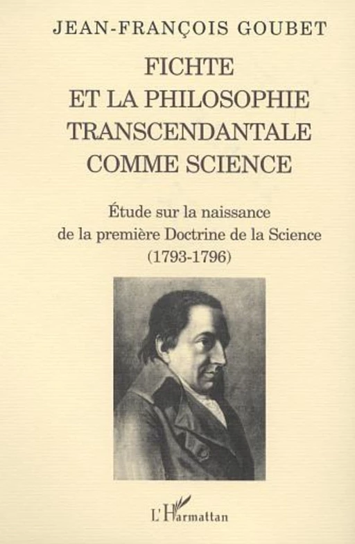 FICHTE ET LA PHILOSOPHIE TRANSCENDANTALE COMME SCIENCE - Jean-François Goubet - Editions L'Harmattan