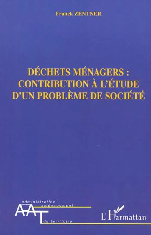 DÉCHETS MÉNAGERS : CONTRIBUTION À L'ÉTUDE D'UN PROBLÈME DE SOCIÉTÉ - Franck Zentner - Editions L'Harmattan