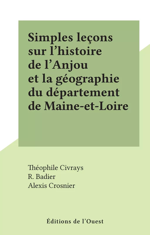 Simples leçons sur l'histoire de l'Anjou et la géographie du département de Maine-et-Loire - Théophile Civrays - FeniXX rédition numérique