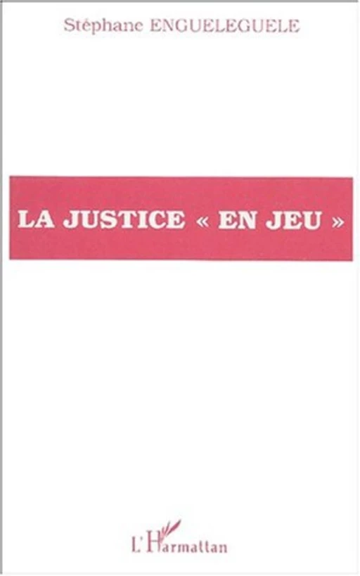 LA JUSTICE « EN JEU » - Stéphane Engueleguele - Editions L'Harmattan