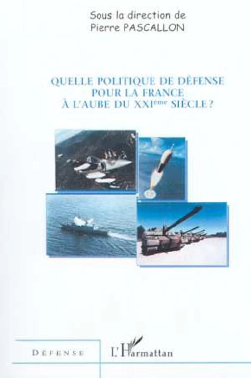 QUELLE POLITIQUE DE DÉFENSE POUR LA FRANCE A L'AUBE DU XXIe SIECLE ? - Pierre Pascallon - Editions L'Harmattan