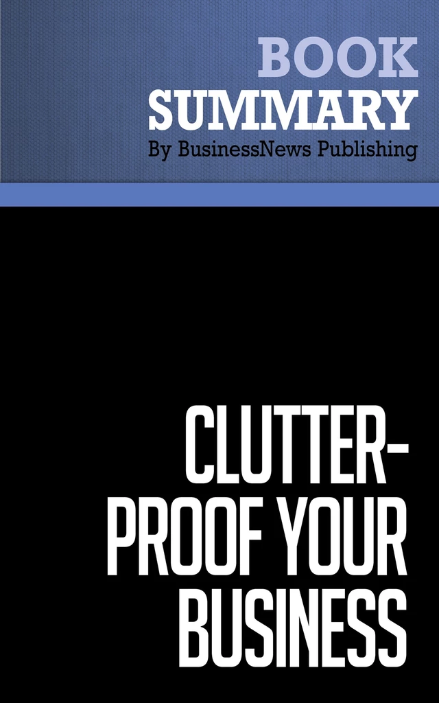 Summary: Clutter-Proof Your Business - Mike Nelson - BusinessNews Publishing - Must Read Summaries