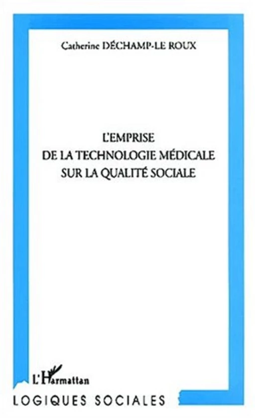 L'EMPRISE DE LA TECHNOLOGIE MÉDICALE SUR LA QUALITÉ SOCIALE - Catherine Déchamp-Le Roux - Editions L'Harmattan