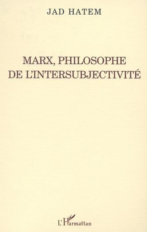 MARX, PHILOSOPHE DE L'INTERSUBJECTIVITÉ - Jad Hatem - Editions L'Harmattan