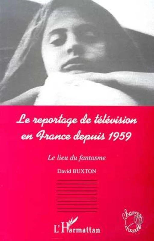 LE REPORTAGE DE TELEVISION EN FRANCE DEPUIS 1959 - David Buxton - Editions L'Harmattan