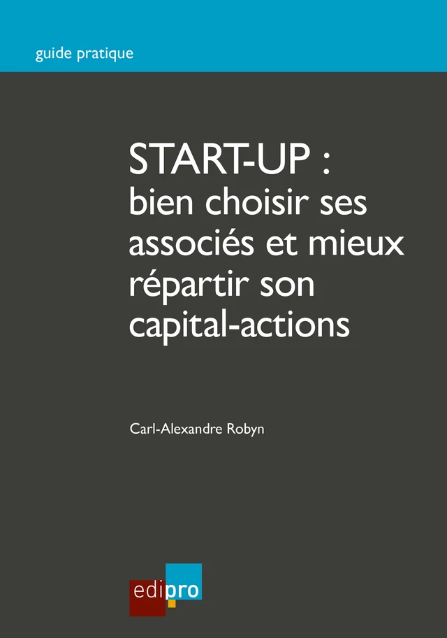 Start-up : bien choisir ses associés et mieux répartir son capital-actions - Carl-Alexandre Robyn - EdiPro