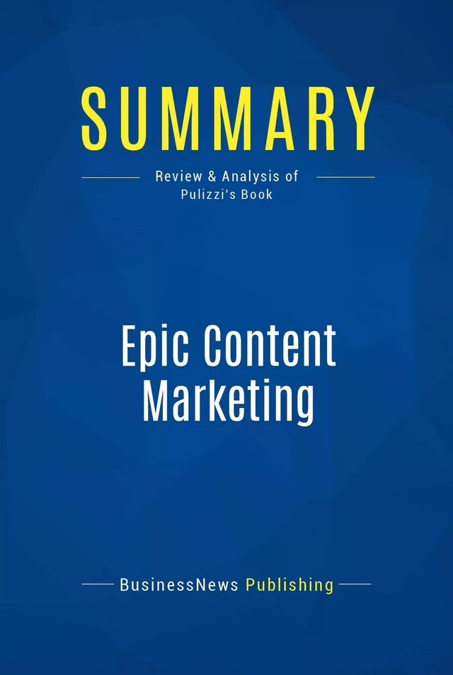 Summary: Epic Content Marketing - BusinessNews Publishing - Must Read Summaries