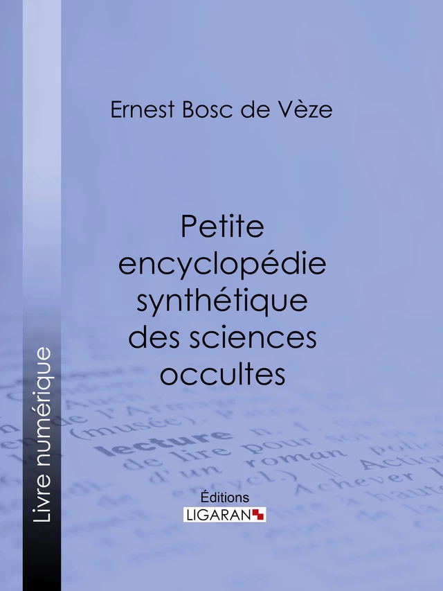 Petite encyclopédie synthétique des sciences occultes - Ernest Bosc de Vèze,  Ligaran - Ligaran