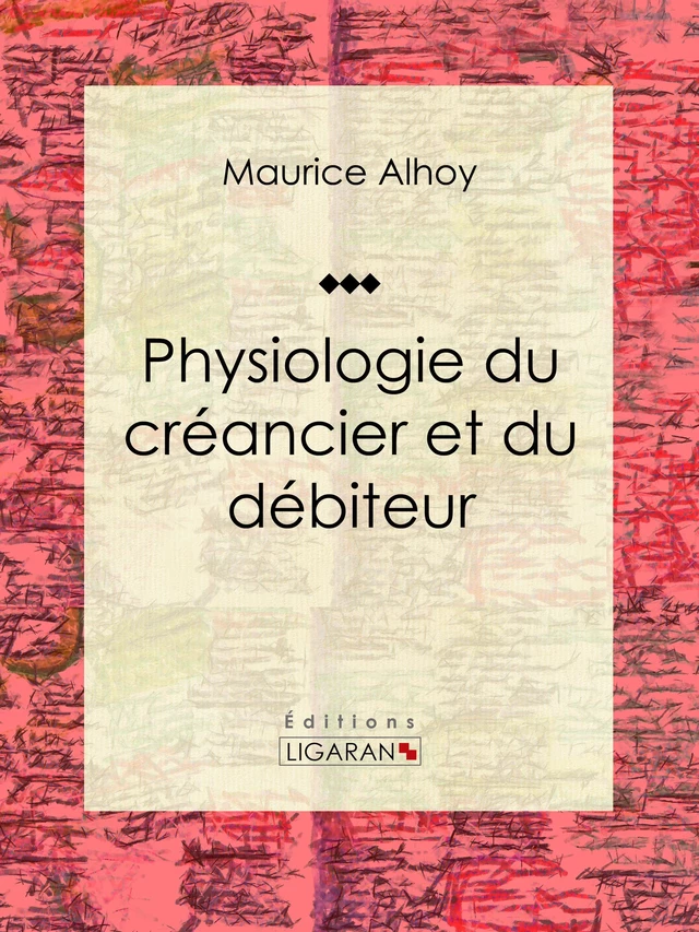 Physiologie du créancier et du débiteur - Maurice Alhoy,  Ligaran - Ligaran