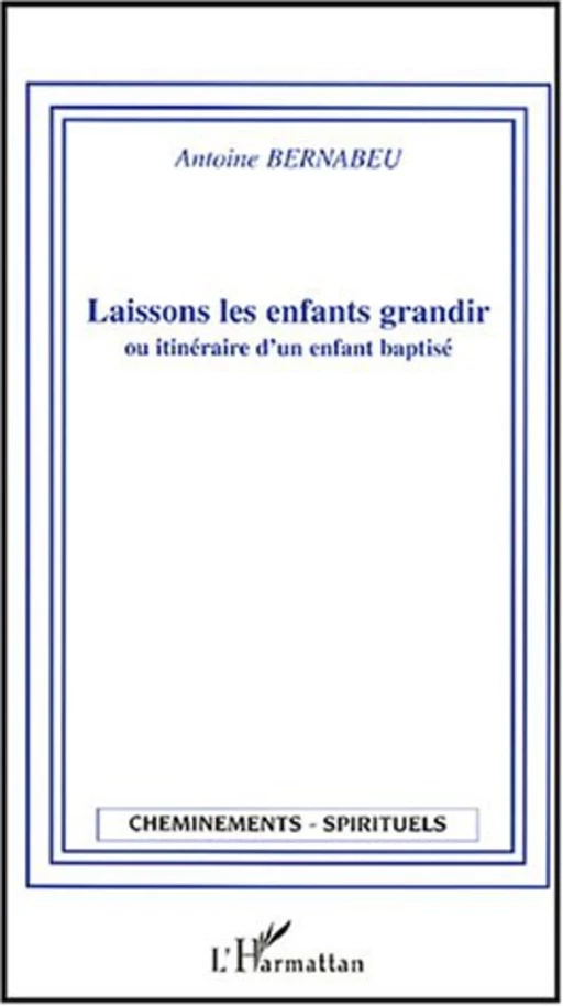 Laissons les enfants grandir ou itinéraire d'un enfant baptisé - Antoine Bernabeu - Editions L'Harmattan