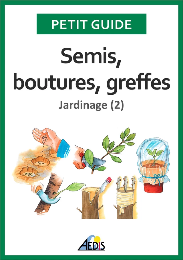 Semis, boutures, greffes -  Petit Guide - Aedis