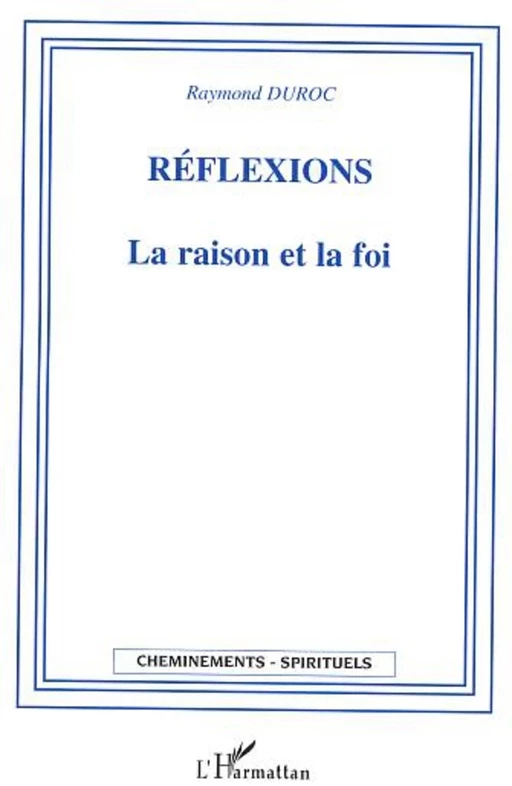 Réflexions La raison et la foi - Raymond Duroc - Editions L'Harmattan