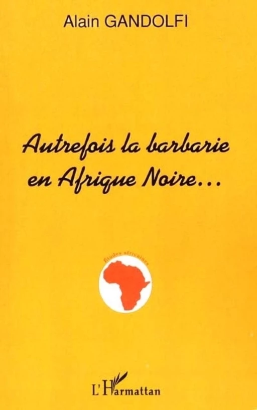 AUTREFOIS LA BARBARIE EN AFRIQUE NOIRE - Alain Gandolfi - Editions L'Harmattan