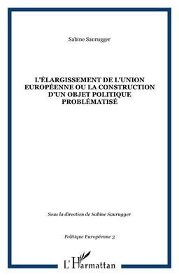 L'ÉLARGISSEMENT DE L'UNION EUROPÉENNE OU LA CONSTRUCTION D'UN OBJET POLITIQUE PROBLÉMATISÉ